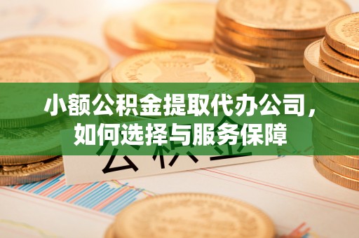 楠梓小额公积金提取代办公司，如何选择与服务保障
