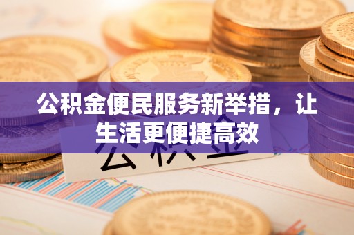 楠梓公积金便民服务新举措，让生活更便捷高效