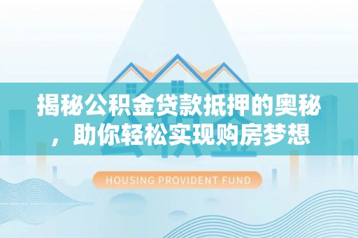 楠梓揭秘公积金贷款抵押的奥秘，助你轻松实现购房梦想