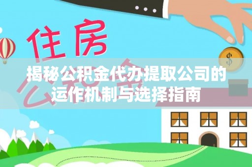 楠梓揭秘公积金代办提取公司的运作机制与选择指南
