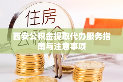 楠梓西安公积金提取代办服务指南与注意事项