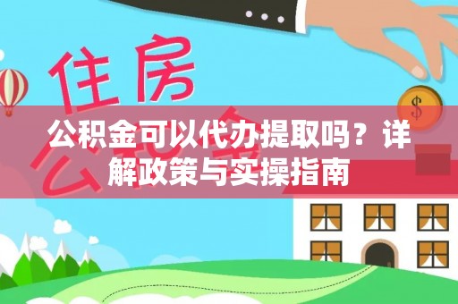 楠梓公积金可以代办提取吗？详解政策与实操指南