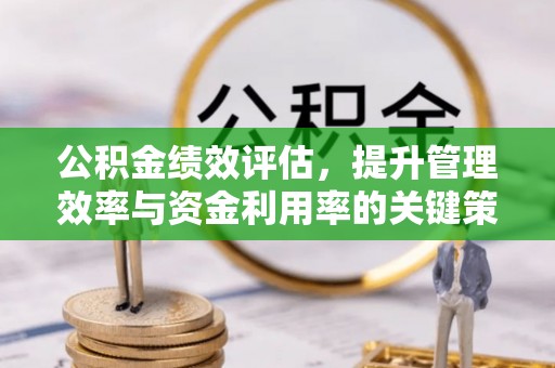 楠梓公积金绩效评估，提升管理效率与资金利用率的关键策略