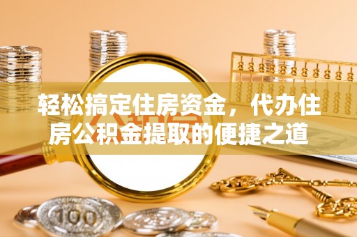楠梓轻松搞定住房资金，代办住房公积金提取的便捷之道