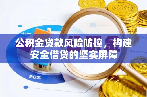 楠梓公积金贷款风险防控，构建安全借贷的坚实屏障