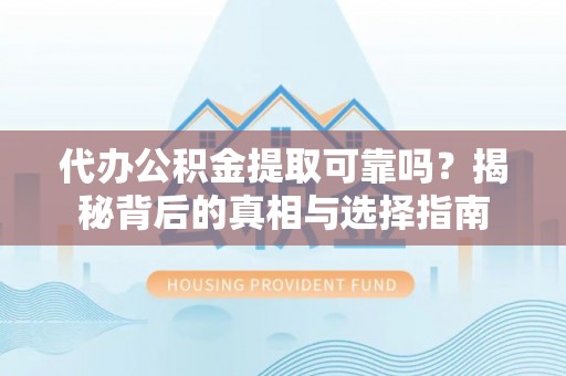 楠梓代办公积金提取可靠吗？揭秘背后的真相与选择指南