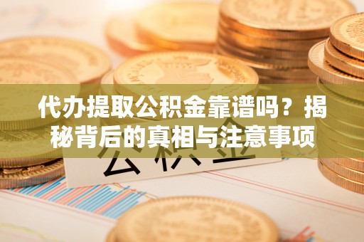 楠梓代办提取公积金靠谱吗？揭秘背后的真相与注意事项