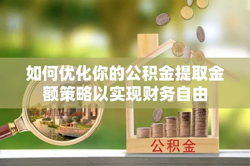 楠梓如何优化你的公积金提取金额策略以实现财务自由
