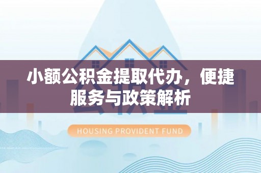 楠梓小额公积金提取代办，便捷服务与政策解析