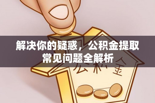 楠梓解决你的疑惑，公积金提取常见问题全解析