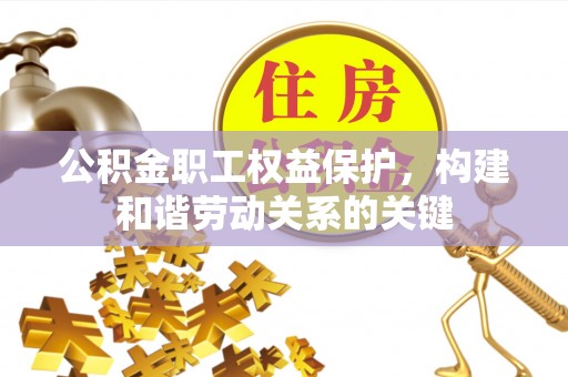 楠梓公积金职工权益保护，构建和谐劳动关系的关键