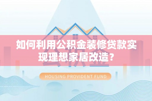 楠梓如何利用公积金装修贷款实现理想家居改造？