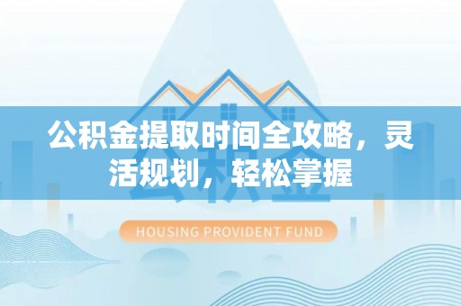 楠梓公积金提取时间全攻略，灵活规划，轻松掌握