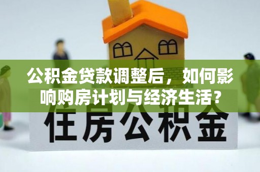 楠梓公积金贷款调整后，如何影响购房计划与经济生活？