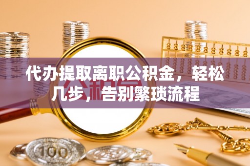 楠梓代办提取离职公积金，轻松几步，告别繁琐流程