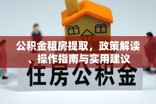 楠梓公积金租房提取，政策解读、操作指南与实用建议