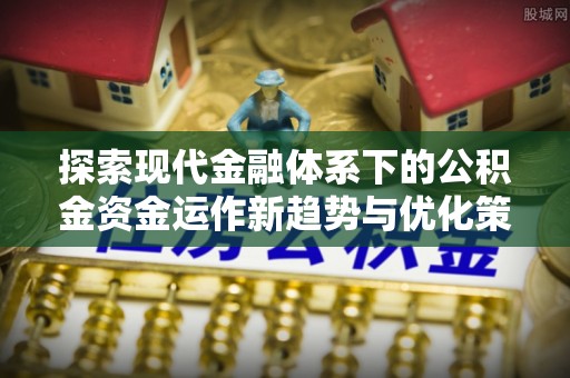 楠梓探索现代金融体系下的公积金资金运作新趋势与优化策略