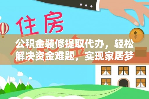 楠梓公积金装修提取代办，轻松解决资金难题，实现家居梦想