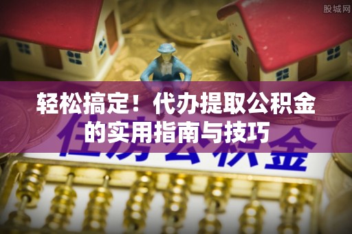楠梓轻松搞定！代办提取公积金的实用指南与技巧