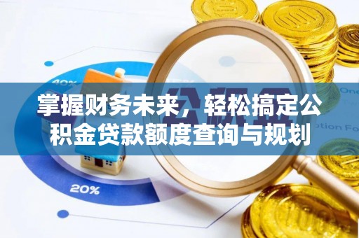 楠梓掌握财务未来，轻松搞定公积金贷款额度查询与规划