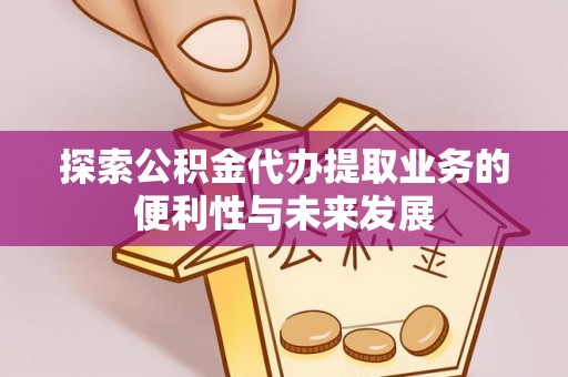 楠梓探索公积金代办提取业务的便利性与未来发展