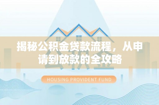 楠梓揭秘公积金贷款流程，从申请到放款的全攻略