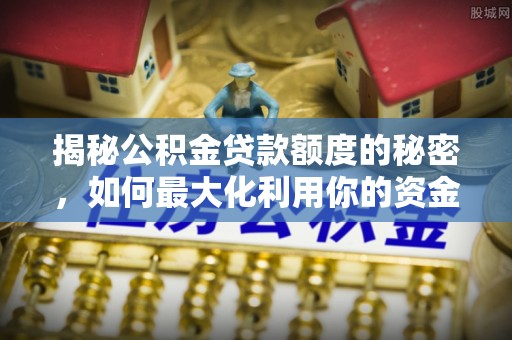 楠梓揭秘公积金贷款额度的秘密，如何最大化利用你的资金