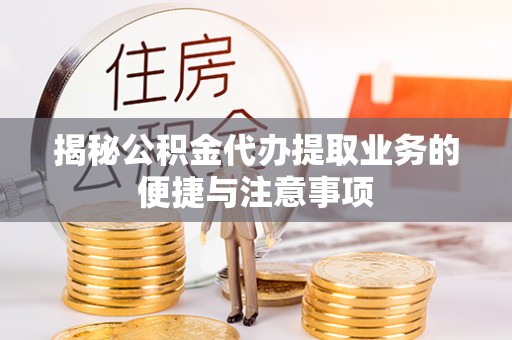 楠梓揭秘公积金代办提取业务的便捷与注意事项