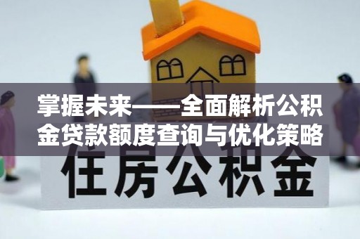 楠梓掌握未来——全面解析公积金贷款额度查询与优化策略