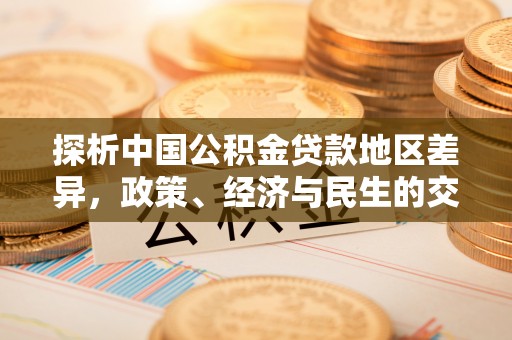 楠梓探析中国公积金贷款地区差异，政策、经济与民生的交织影响