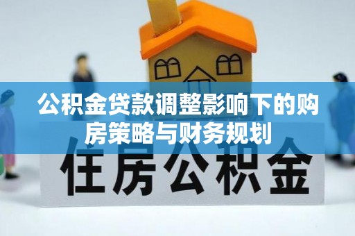 楠梓公积金贷款调整影响下的购房策略与财务规划