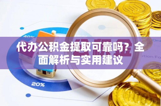 楠梓代办公积金提取可靠吗？全面解析与实用建议
