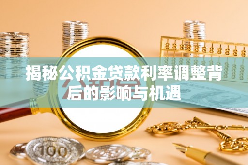 楠梓揭秘公积金贷款利率调整背后的影响与机遇