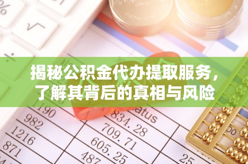 楠梓揭秘公积金代办提取服务，了解其背后的真相与风险