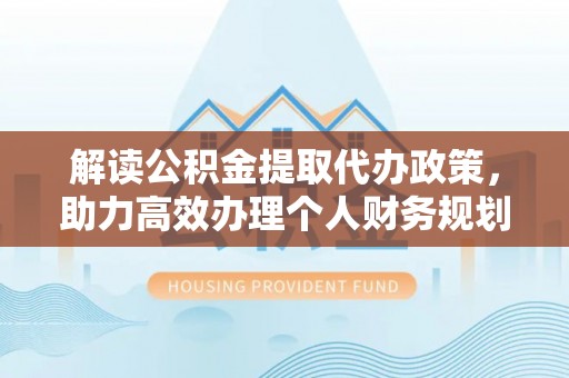 楠梓解读公积金提取代办政策，助力高效办理个人财务规划