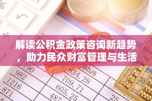 楠梓解读公积金政策咨询新趋势，助力民众财富管理与生活规划