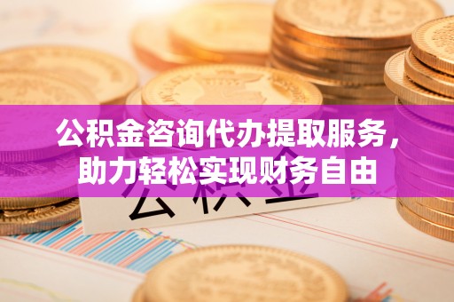 楠梓公积金咨询代办提取服务，助力轻松实现财务自由