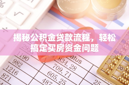 楠梓揭秘公积金贷款流程，轻松搞定买房资金问题
