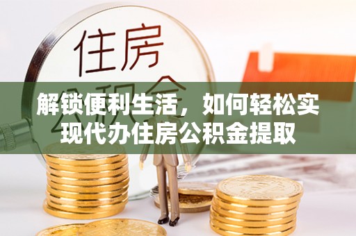 楠梓解锁便利生活，如何轻松实现代办住房公积金提取