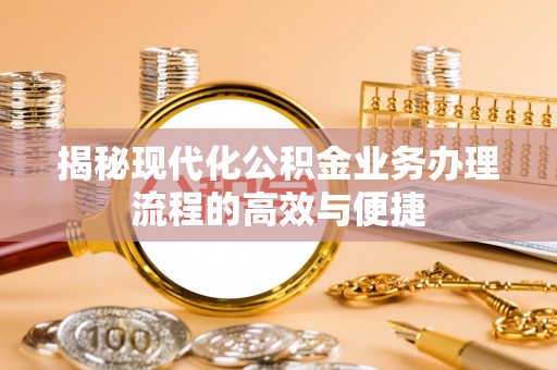 楠梓揭秘现代化公积金业务办理流程的高效与便捷