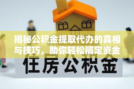 楠梓揭秘公积金提取代办的真相与技巧，助你轻松搞定资金流动问题