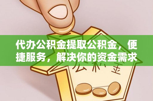 楠梓代办公积金提取公积金，便捷服务，解决你的资金需求