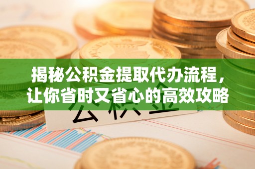 楠梓揭秘公积金提取代办流程，让你省时又省心的高效攻略