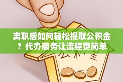 楠梓离职后如何轻松提取公积金？代办服务让流程更简单