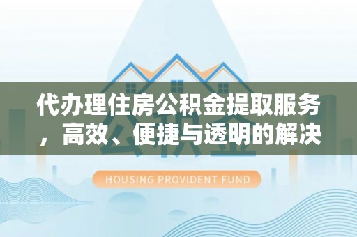 楠梓代办理住房公积金提取服务，高效、便捷与透明的解决方案