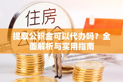 楠梓提取公积金可以代办吗？全面解析与实用指南