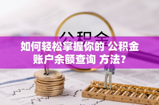 楠梓如何轻松掌握你的 公积金账户余额查询 方法？