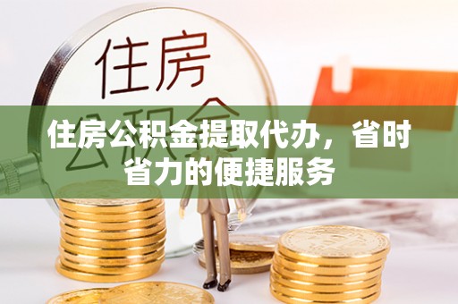 楠梓住房公积金提取代办，省时省力的便捷服务