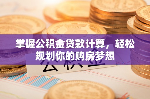 楠梓掌握公积金贷款计算，轻松规划你的购房梦想
