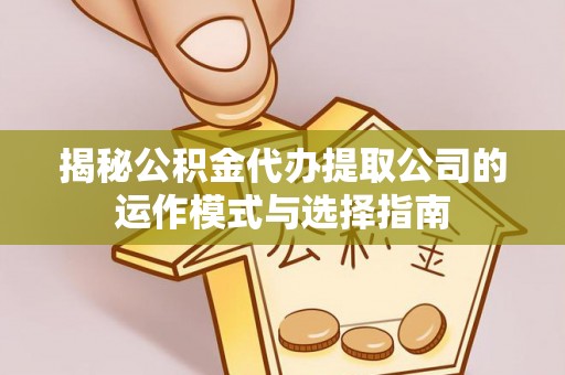 楠梓揭秘公积金代办提取公司的运作模式与选择指南